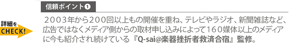 信頼ポイント：2003年から200回以上もの開催を重ね、テレビやラジオ、新聞雑誌など、広告ではなくメディア側からの取材申し込みによって160媒体以上のメディアに今も紹介され続けている『Q-sai@楽器挫折者救済合宿』監修。Qactus-カクタス