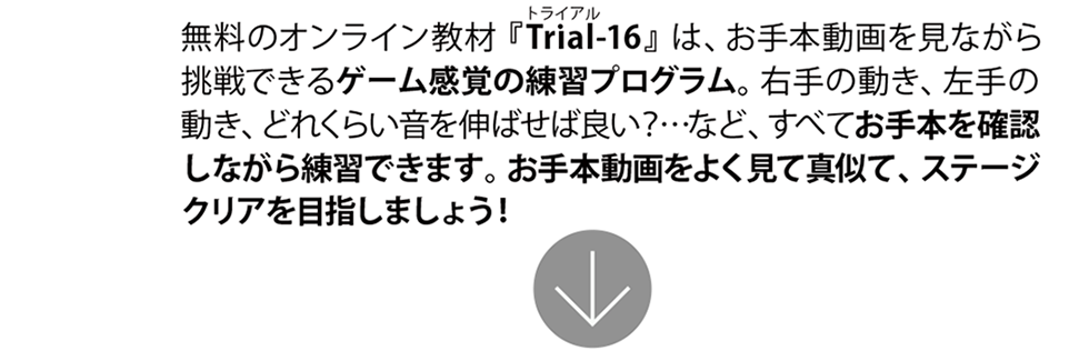 無料のオンライン教材『Trial-16（トライアル-16）』は、お手本動画を見ながら挑戦できるゲーム感覚の練習プログラム。右手の動き、左手の動き、どれくらい音を伸ばせば良い？…など、すべてお手本を確認しながら練習できます。お手本動画をよく見て真似て、ステージクリアを目指しましょう！【ギター挫折者をゼロに】Qactus-K