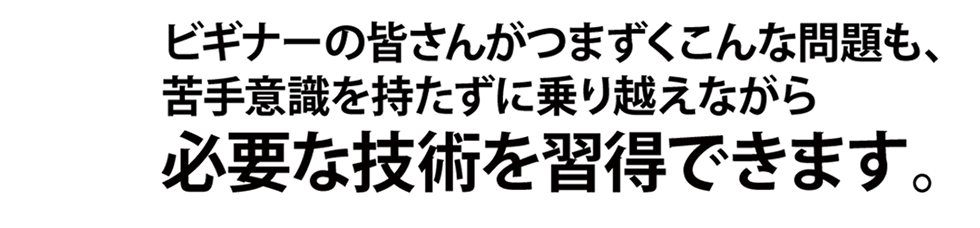 Qactus-カクタスを使えば、ビギナーの皆さんがつまずくこんな問題も、苦手意識を持たずに乗り越えながら、必要な技術を習得できます！